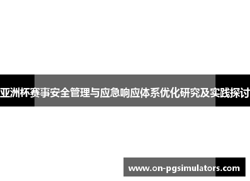 亚洲杯赛事安全管理与应急响应体系优化研究及实践探讨