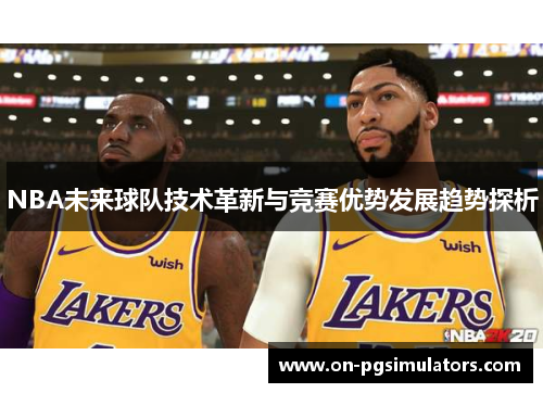 NBA未来球队技术革新与竞赛优势发展趋势探析