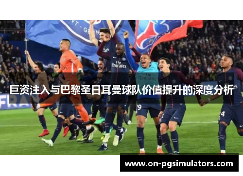 巨资注入与巴黎圣日耳曼球队价值提升的深度分析