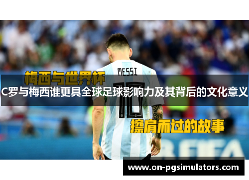 C罗与梅西谁更具全球足球影响力及其背后的文化意义