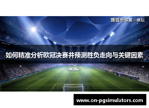 如何精准分析欧冠决赛并预测胜负走向与关键因素