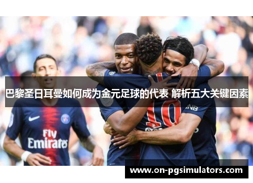 巴黎圣日耳曼如何成为金元足球的代表 解析五大关键因素