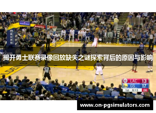 揭开勇士联赛录像回放缺失之谜探索背后的原因与影响
