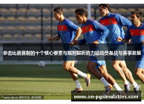 拳击比赛赛制的十个核心要素与规则解析助力运动员备战与赛事发展