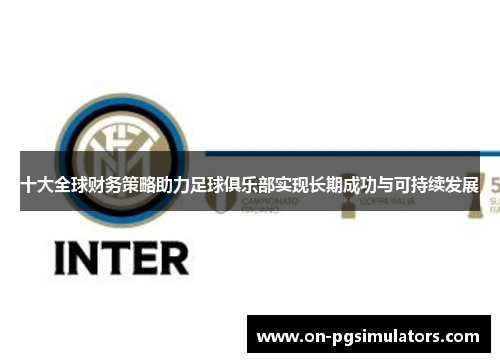 十大全球财务策略助力足球俱乐部实现长期成功与可持续发展