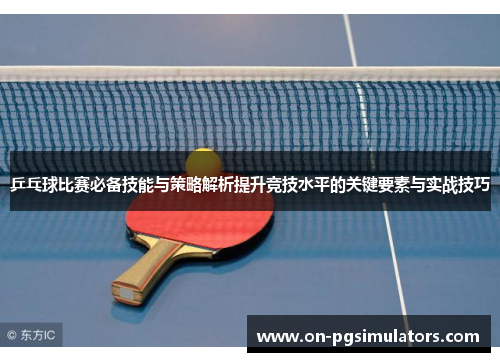 乒乓球比赛必备技能与策略解析提升竞技水平的关键要素与实战技巧