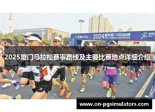 2025厦门马拉松赛事路线及主要比赛地点详细介绍