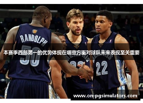 本赛季西部第一的优势体现在哪些方面对球队未来表现至关重要