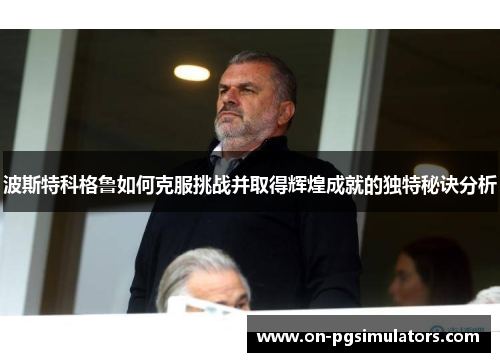 波斯特科格鲁如何克服挑战并取得辉煌成就的独特秘诀分析