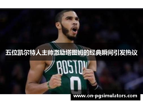 五位凯尔特人主帅激励塔图姆的经典瞬间引发热议