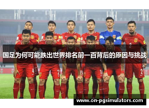 国足为何可能跌出世界排名前一百背后的原因与挑战