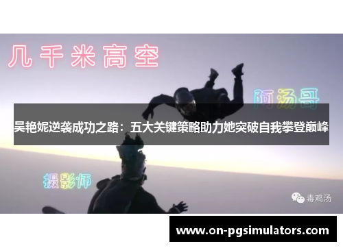 吴艳妮逆袭成功之路：五大关键策略助力她突破自我攀登巅峰
