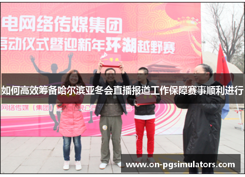 如何高效筹备哈尔滨亚冬会直播报道工作保障赛事顺利进行