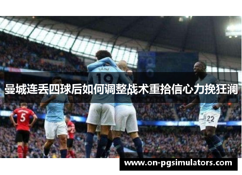 曼城连丢四球后如何调整战术重拾信心力挽狂澜