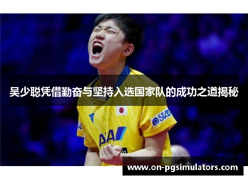 吴少聪凭借勤奋与坚持入选国家队的成功之道揭秘