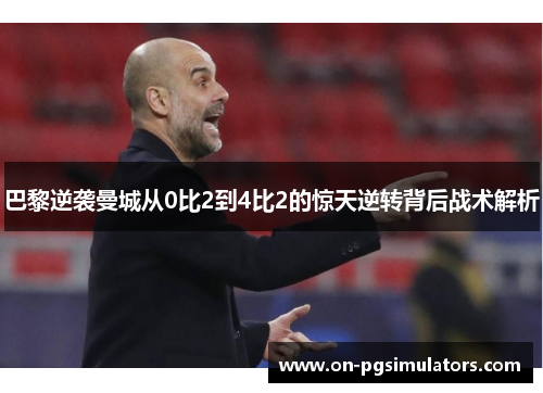 巴黎逆袭曼城从0比2到4比2的惊天逆转背后战术解析