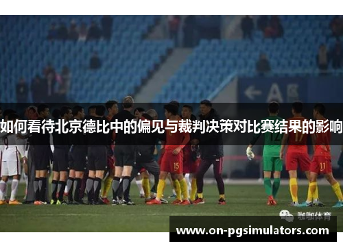 如何看待北京德比中的偏见与裁判决策对比赛结果的影响