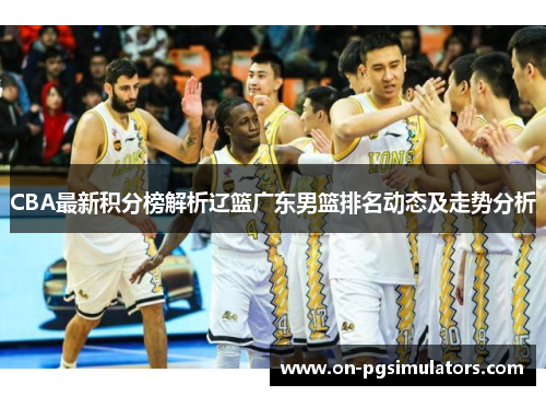 CBA最新积分榜解析辽篮广东男篮排名动态及走势分析