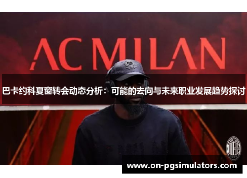 巴卡约科夏窗转会动态分析：可能的去向与未来职业发展趋势探讨