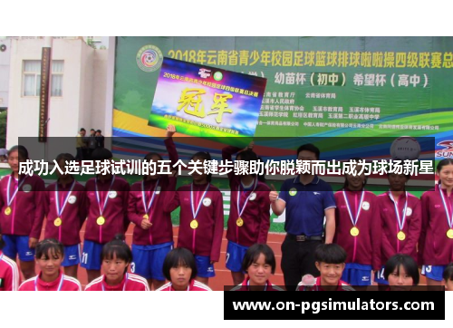 成功入选足球试训的五个关键步骤助你脱颖而出成为球场新星