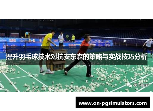 提升羽毛球技术对抗安东森的策略与实战技巧分析