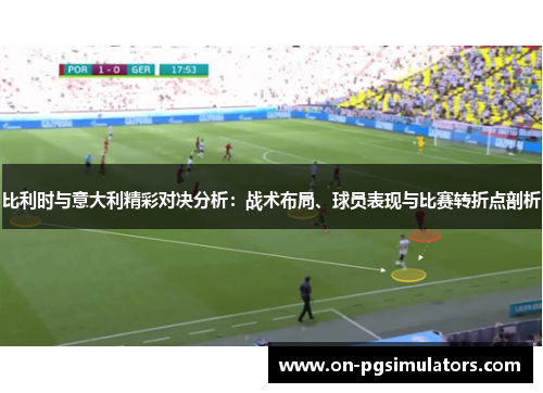 比利时与意大利精彩对决分析：战术布局、球员表现与比赛转折点剖析