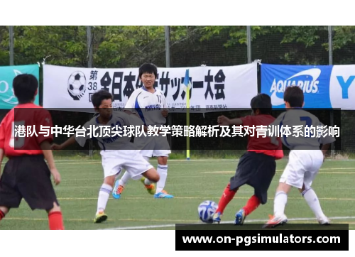港队与中华台北顶尖球队教学策略解析及其对青训体系的影响