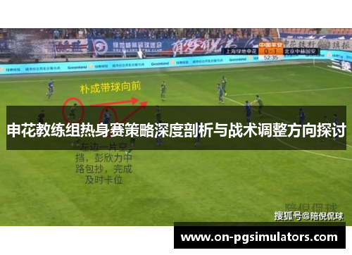 申花教练组热身赛策略深度剖析与战术调整方向探讨
