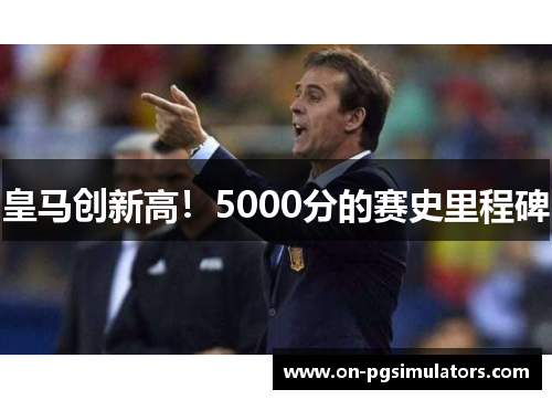 皇马创新高！5000分的赛史里程碑