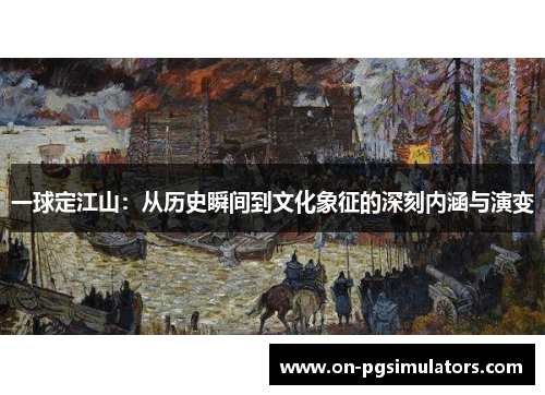 一球定江山：从历史瞬间到文化象征的深刻内涵与演变