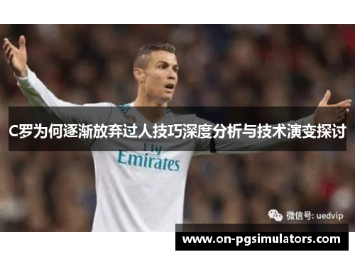 C罗为何逐渐放弃过人技巧深度分析与技术演变探讨