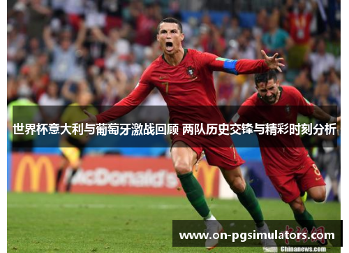 世界杯意大利与葡萄牙激战回顾 两队历史交锋与精彩时刻分析