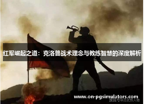 红军崛起之道：克洛普战术理念与教练智慧的深度解析