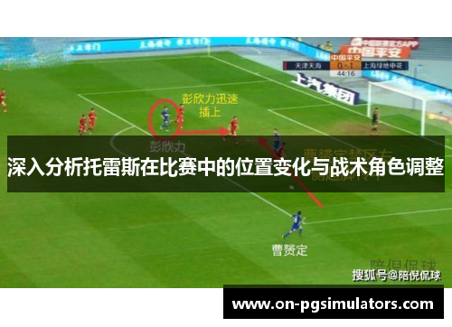 深入分析托雷斯在比赛中的位置变化与战术角色调整