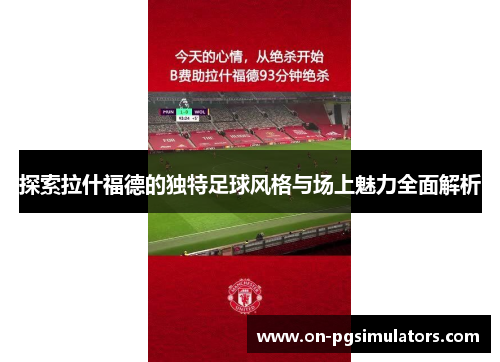 探索拉什福德的独特足球风格与场上魅力全面解析
