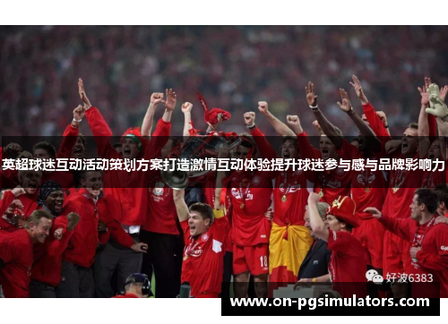 英超球迷互动活动策划方案打造激情互动体验提升球迷参与感与品牌影响力