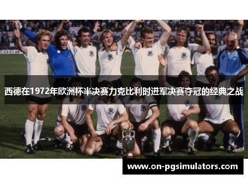 西德在1972年欧洲杯半决赛力克比利时进军决赛夺冠的经典之战