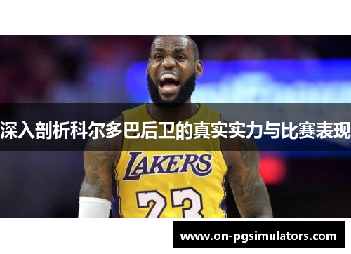 深入剖析科尔多巴后卫的真实实力与比赛表现