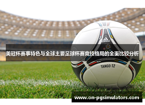 美冠杯赛事特色与全球主要足球杯赛竞技格局的全面比较分析