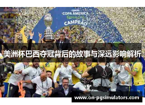 美洲杯巴西夺冠背后的故事与深远影响解析