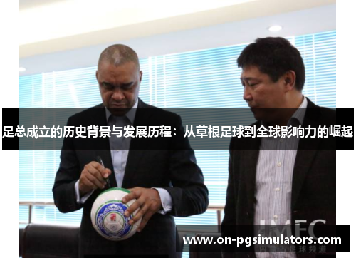 足总成立的历史背景与发展历程：从草根足球到全球影响力的崛起