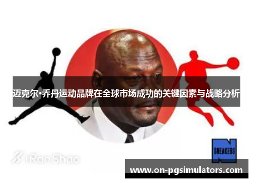 迈克尔·乔丹运动品牌在全球市场成功的关键因素与战略分析 迈克尔·乔丹运动品牌在全球市场成功的关键因素与战略分析