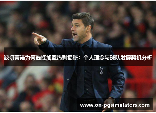 波切蒂诺为何选择加盟热刺揭秘：个人理念与球队发展契机分析