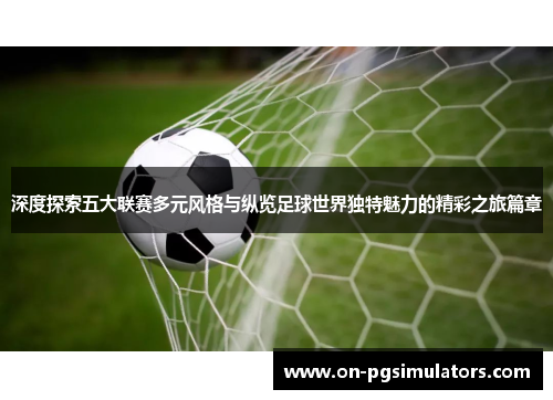 深度探索五大联赛多元风格与纵览足球世界独特魅力的精彩之旅篇章 深度探索五大联赛多元风格与纵览足球世界独特魅力的精彩之旅篇章