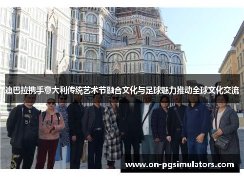 迪巴拉携手意大利传统艺术节融合文化与足球魅力推动全球文化交流 迪巴拉携手意大利传统艺术节融合文化与足球魅力推动全球文化交流