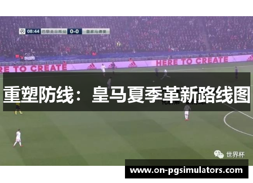 重塑防线:皇马夏季革新路线图 重塑防线:皇马夏季革新路线图