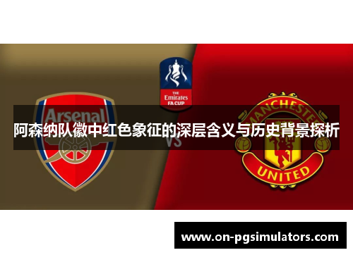 阿森纳队徽中红色象征的深层含义与历史背景探析