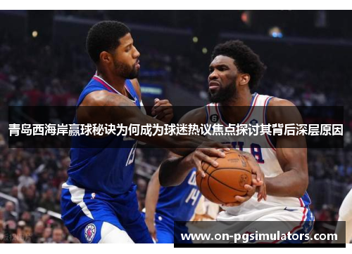青岛西海岸赢球秘诀为何成为球迷热议焦点探讨其背后深层原因
