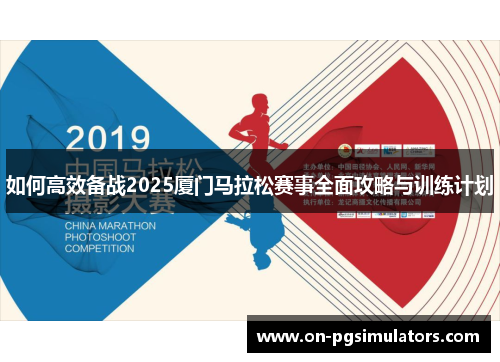 如何高效备战2025厦门马拉松赛事全面攻略与训练计划