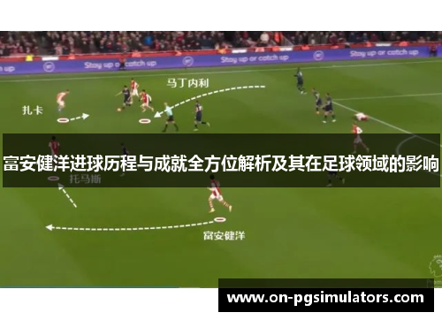 富安健洋进球历程与成就全方位解析及其在足球领域的影响